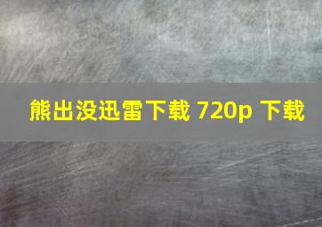 熊出没迅雷下载 720p 下载